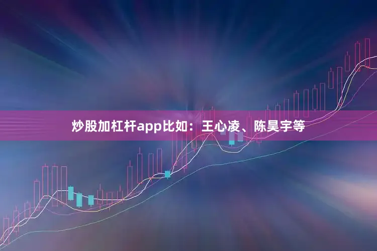 炒股加杠杆app比如：王心凌、陈昊宇等