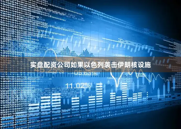 实盘配资公司如果以色列袭击伊朗核设施