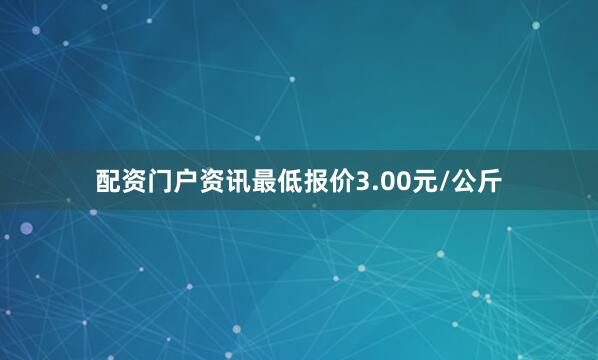 配资门户资讯最低报价3.00元/公斤