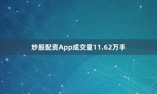 炒股配资App成交量11.62万手