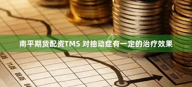 南平期货配资TMS 对抽动症有一定的治疗效果