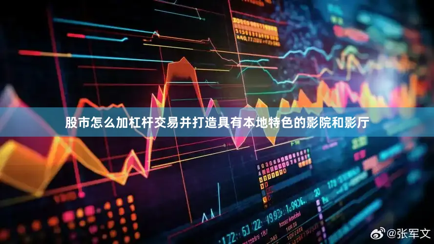股市怎么加杠杆交易并打造具有本地特色的影院和影厅