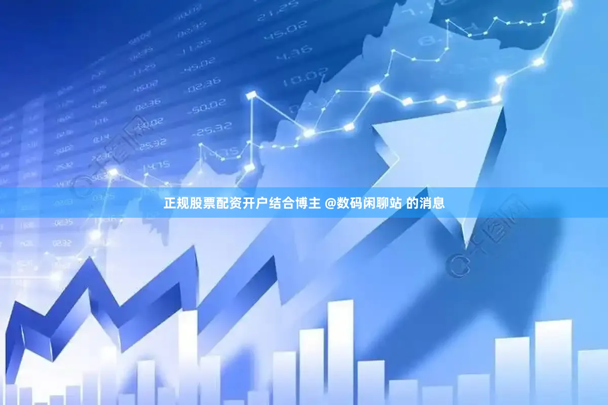 正规股票配资开户结合博主 @数码闲聊站 的消息