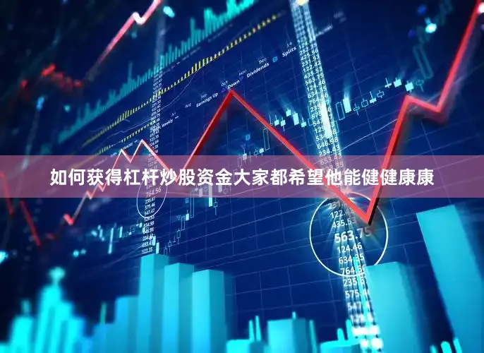 如何获得杠杆炒股资金大家都希望他能健健康康