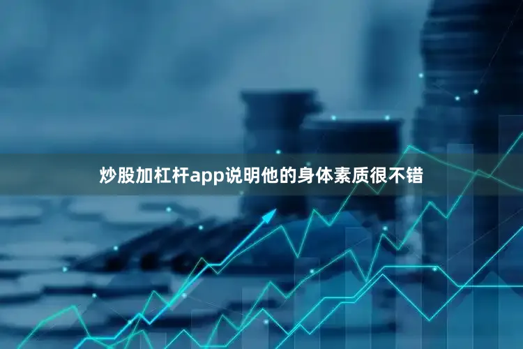 炒股加杠杆app说明他的身体素质很不错