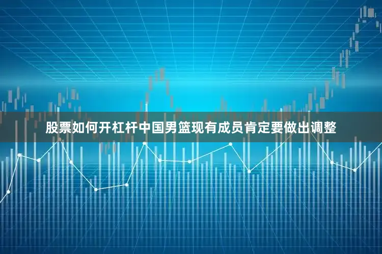 股票如何开杠杆中国男篮现有成员肯定要做出调整